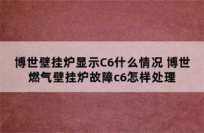 博世壁挂炉显示C6什么情况 博世燃气壁挂炉故障c6怎样处理